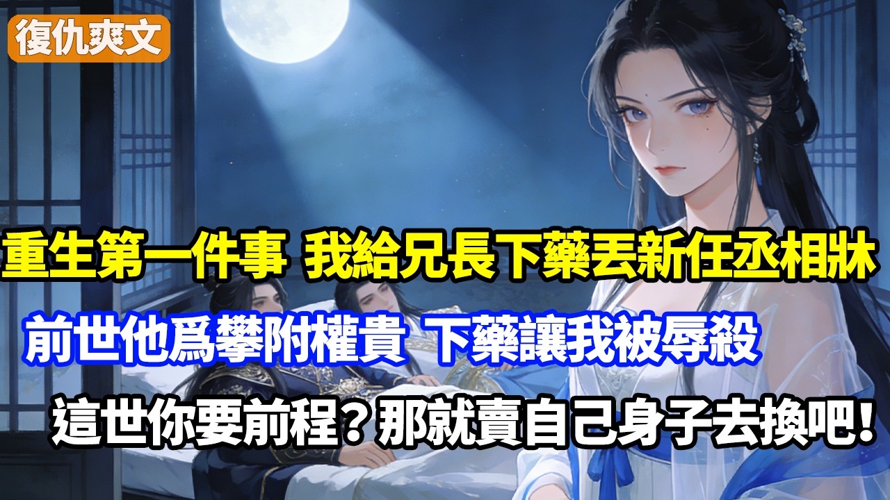 重生第一件事，我給兄長下藥丟新任丞相牀，前世他爲攀附權貴，下藥讓我被辱殺，這世你要前程？那就賣自己身子去換吧！