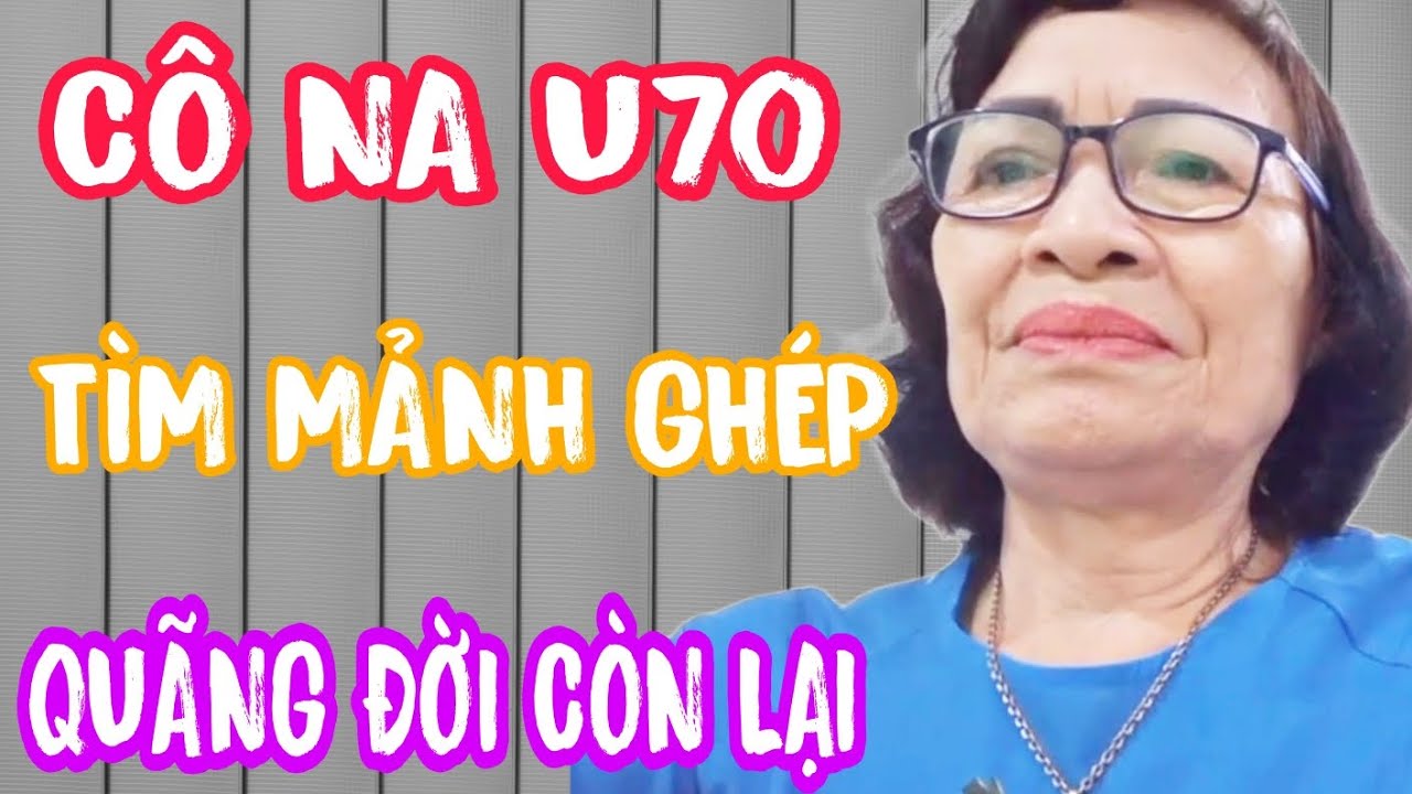 CÔ NA U70 TÌM MẢNH GHÉP CUỐI ĐỜI MẶC DÙ MC HẾT LỜI KHUYÊN #993