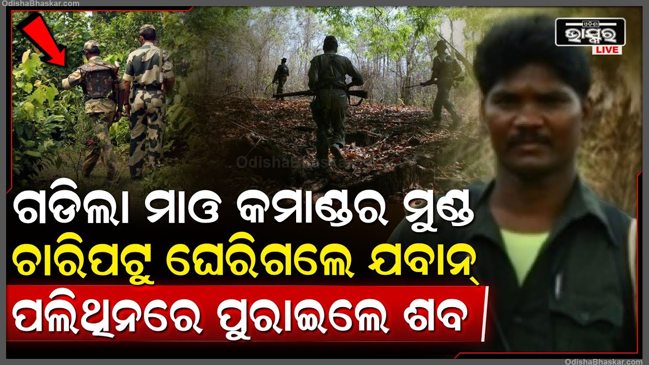 ଗଡିଲା ମାଓ କମାଣ୍ଡରଙ୍କ ମୁଣ୍ଡ, ଚାରିପଟୁ ଘେରିଗଲେ ଯବାନ୍ ପଲିଥିନରେ ପୁରାଇ ବୋହିଲେ ଶ-ବ