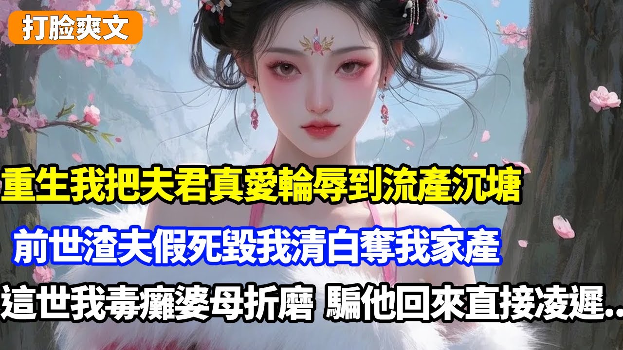 重生我把夫君真愛輪辱到流產沉塘，前世渣夫假死毀我清白奪我家產，這世我毒癱婆母公開折磨，騙他回來直接凌遲
