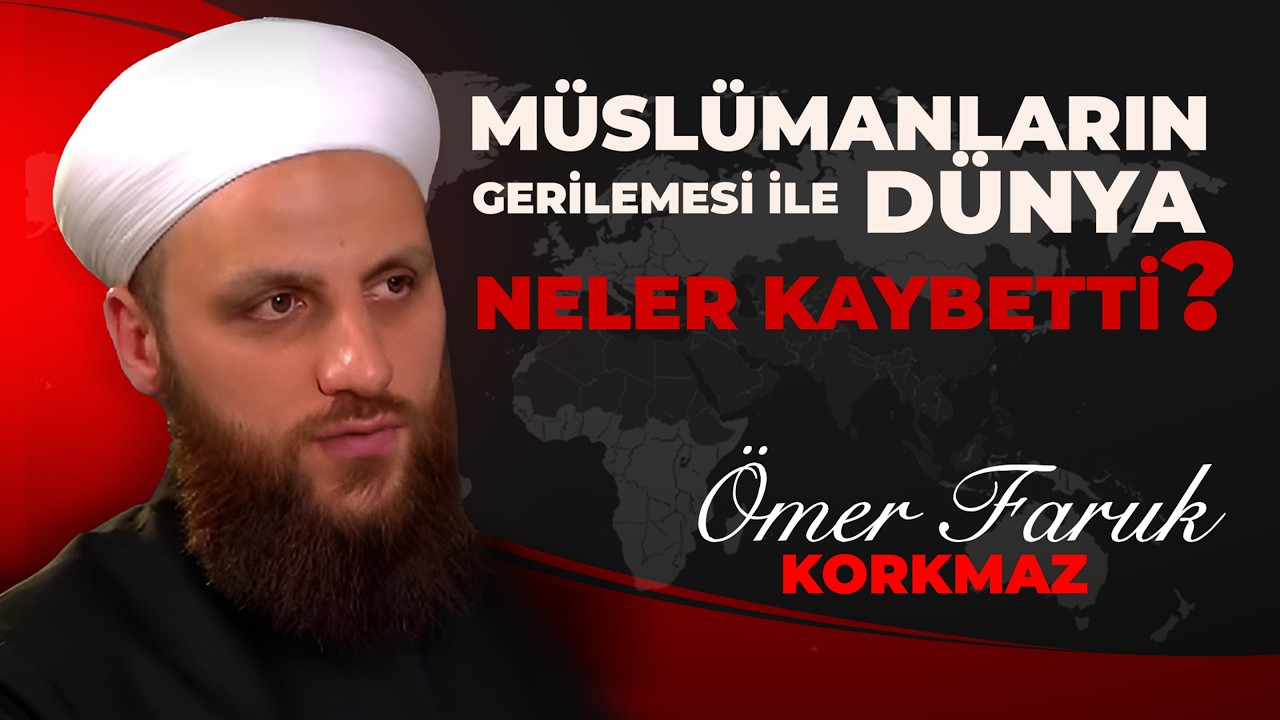 MÜSLÜMANLARIN GERİLEMESİ İLE DÜNYA NELER KAYBETTİ? ÖMER FARUK KORKMAZ
