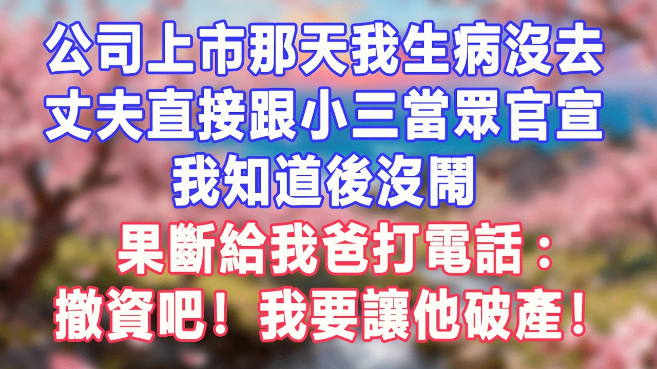 公司上市那天我生病沒去，丈夫直接跟小三當眾官宣，我知道後沒鬧，果斷給我爸打電話:撤資吧！我要讓他破產！#盼盼講故事 #為人處世 #生活經驗 #情感故事 #晚年哲理 #說故事 #完結