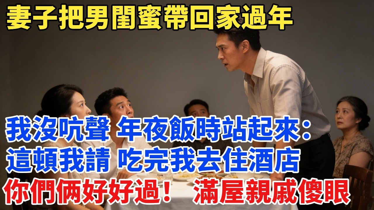 妻子把男閨蜜帶回家過年，還讓他睡主臥，我沒吭聲，年夜飯時站起來：「這頓我請，吃完我去住酒店，你們好好過」，滿屋親戚傻眼#故事#男频#故事分享#奇聞#情感故事#小说#小说推荐#爽文