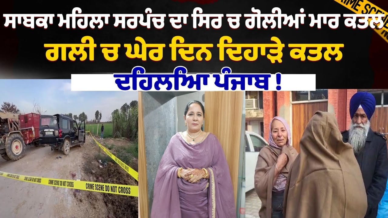 ਸਾਬਕਾ ਮਹਿਲਾ ਸਰਪੰਚ ਦੇ ਸਿਰ ਤੇ ਮੱਥੇ ਚ ਮਾਰੀਆਂ ਸਿੱਧੀਆਂ ਗੋਲੀਆਂ,ਗਲੀ ਚ ਘੇਰ ਦਿਨ ਦਿਹਾੜੇ ਕਤਲ, ਦਹਿਲਿਆ ਪੰਜਾਬ !