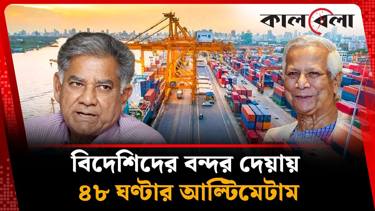 বিদেশিদের বন্দর দেয়ায় ৪৮ ঘণ্টার আল্টিমেটামে কাঁপছে চট্টগ্রাম | Chattogram Port strike | Kalbela News