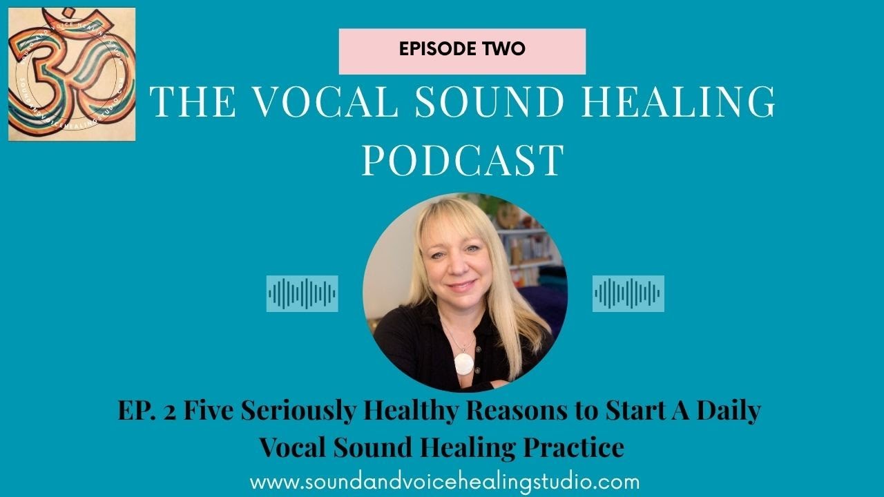 Podcast Episode 2:  5 Seriously Healthy Reasons to Start A Daily Vocal Sound Healing Practice