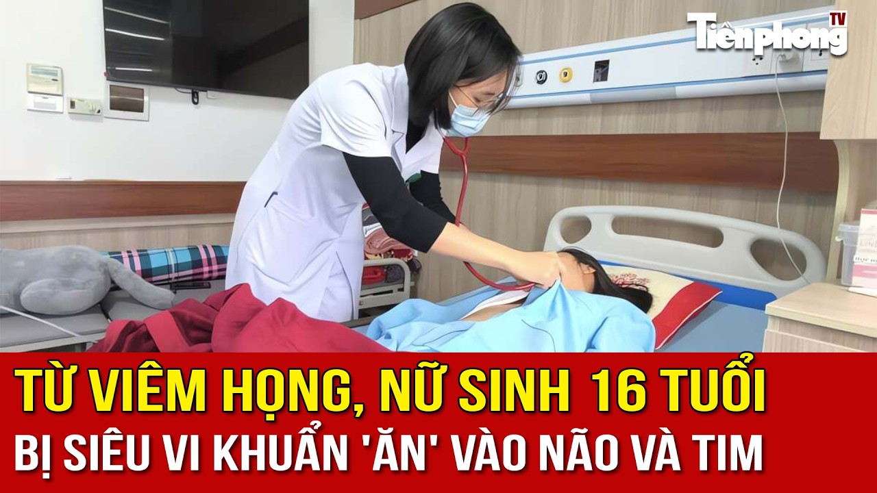 NHỊP SỐNG 24: Từ viêm họng, nữ sinh 16 tuổi bị siêu vi khuẩn 'ăn' vào não và tim