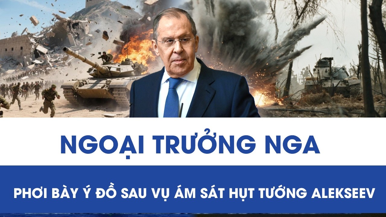 Vụ ám sát hụt tướng Alekseev: Ngoại trưởng Nga phơi bày ý đồ đằng sau