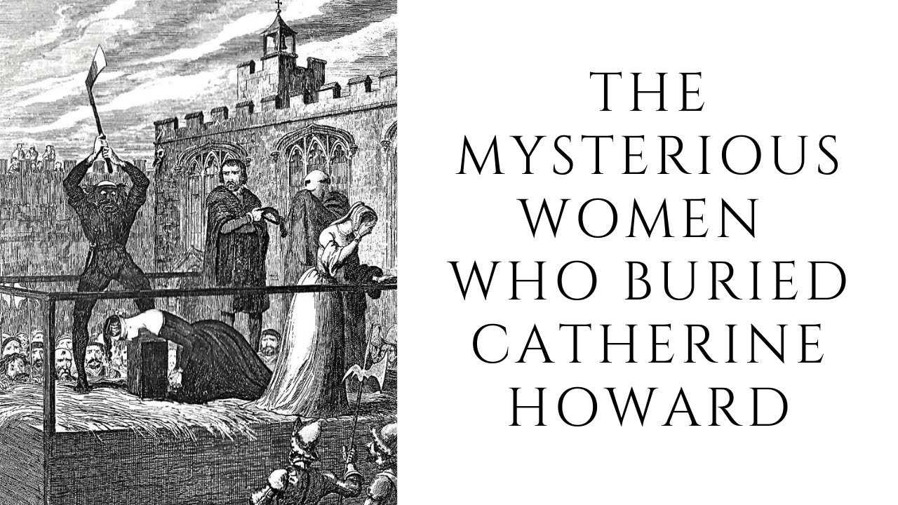 The MYSTERIOUS Women Who Buried Catherine Howard
