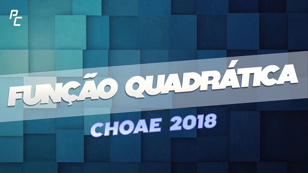 FUNÇÃO QUADRÁTICA (CHOAE 2018)