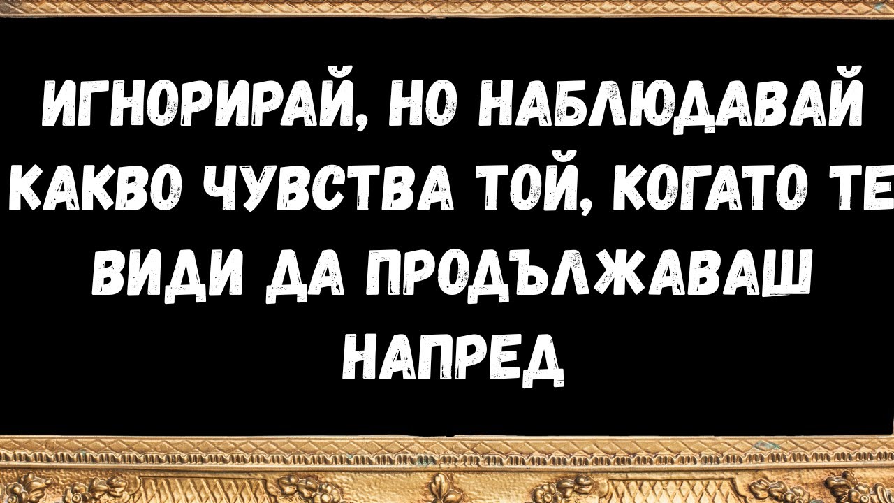 игнорирай, но наблюдавай какво чувства той, когато те види да продължаваш напред- послания от ангели