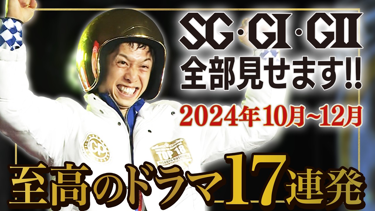【毒島誠 21年間の夢を叶える！】2024年10月～12月編|SG・GⅠ・GⅡ全部見せます!!「ボートレース至高のドラマ17連発」