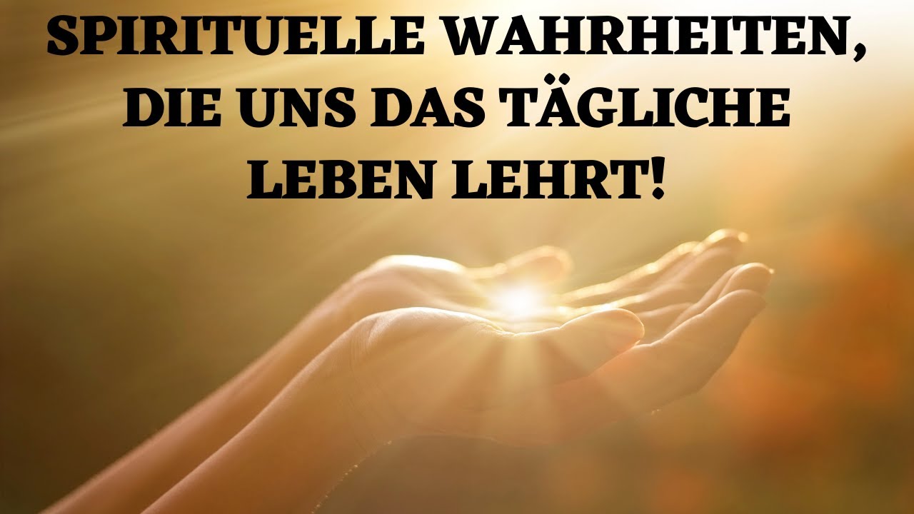 Spirituelle Wahrheiten, die uns das t&auml;gliche Leben lehrt!