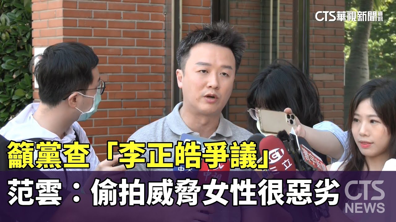 籲黨查「李正皓爭議」　范雲：偷拍威脅女性很惡劣｜華視新聞 20230529