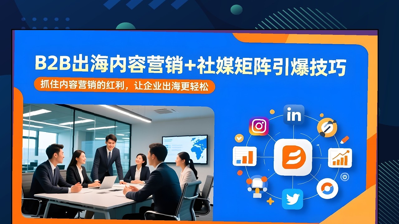 内容营销红利抓住，B2B社媒矩阵引爆，出海轻松实战全教学