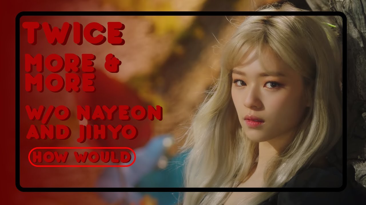 TWICE | MORE & MORE | WITHOUT NAYEON AND JIHYO | HOW WOULD