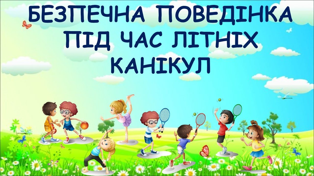 БЕЗПЕЧНА ПОВЕДІНКА ПІД ЧАС ЛІТНІХ КАНІКУЛ