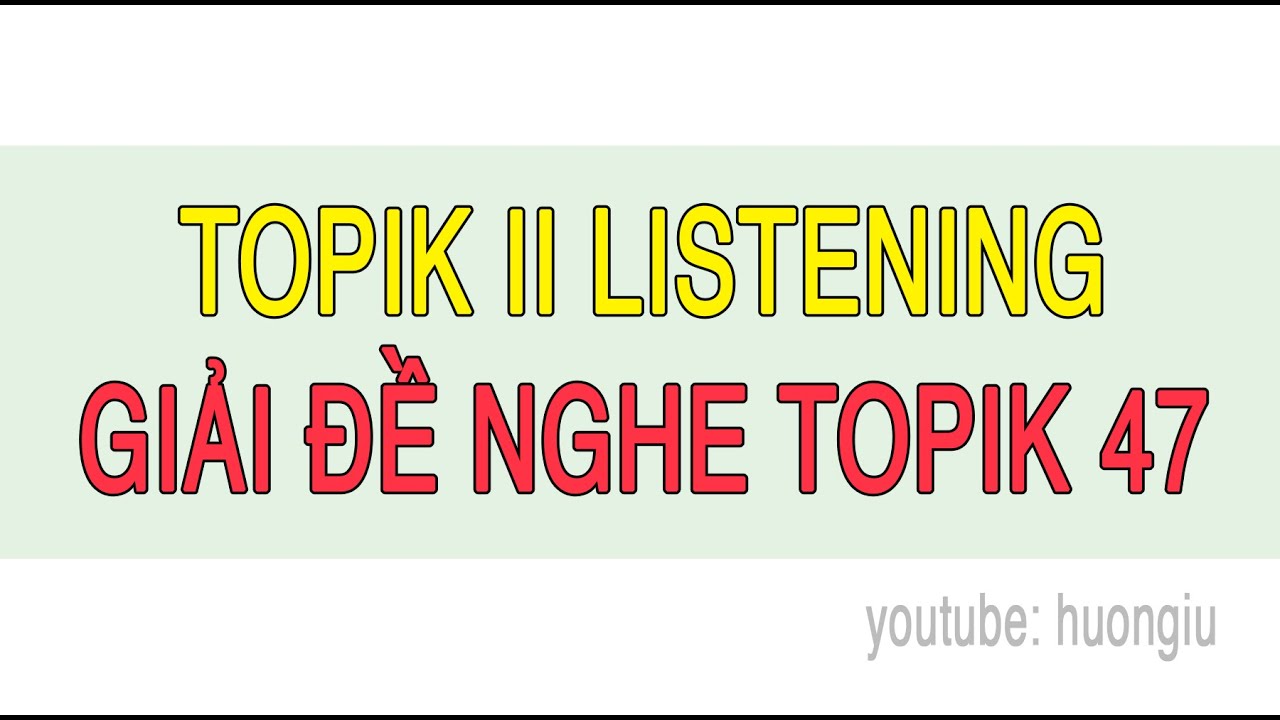 TOPIK II LISTENING | GIẢI ĐỀ NGHE TOPIK 47 dịch chi tiết + đáp án | Câu 1 ~ 30