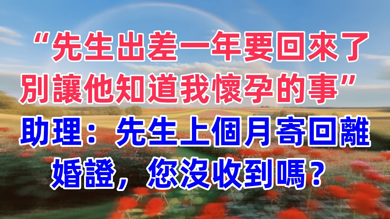 “先生出差一年要回來了，別讓他知道我懷孕的事”助理：先生上個月寄回離婚證，您沒收到嗎？