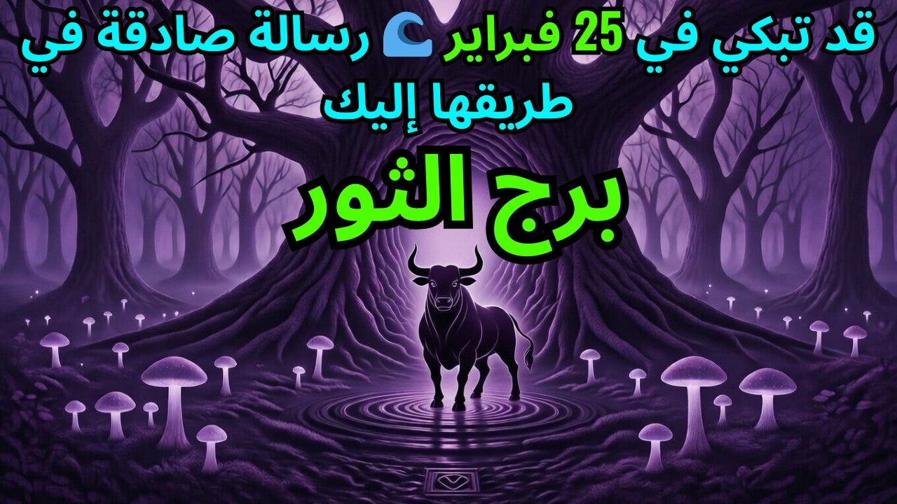 ♉ برج الثور – قد تبكي في 25 فبراير 🌊 رسالة صادقة في طريقها إليك – شاهدها قبل الأربعاء
