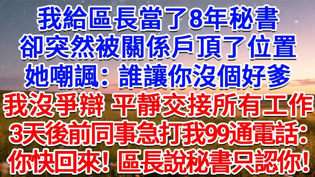 我給區長當了8年秘書，卻突然被關係戶頂了位置，她嘲諷：誰讓你沒個好爹！我沒爭辯，平靜交接所有工作，3天後前同事急打我99通電話：你快回來！區長說秘書只認你！#為人處世 #生活經驗 #情感故事