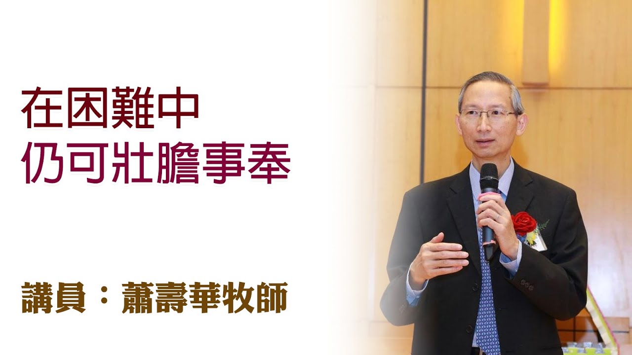 在困難中仍可壯膽事奉（講員：蕭壽華牧師）