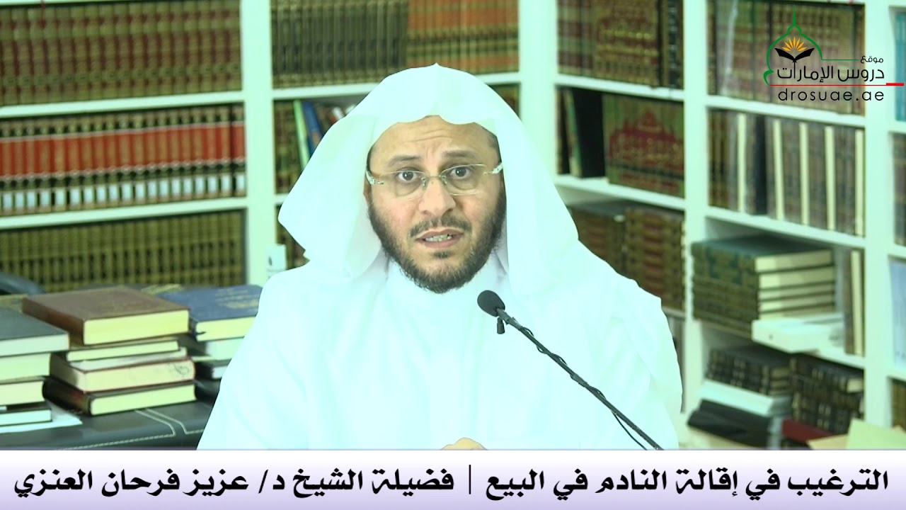 الترغيب في إقالة النادم في البيع | فضيلة الشيخ د/ عزيز فرحان العنزي