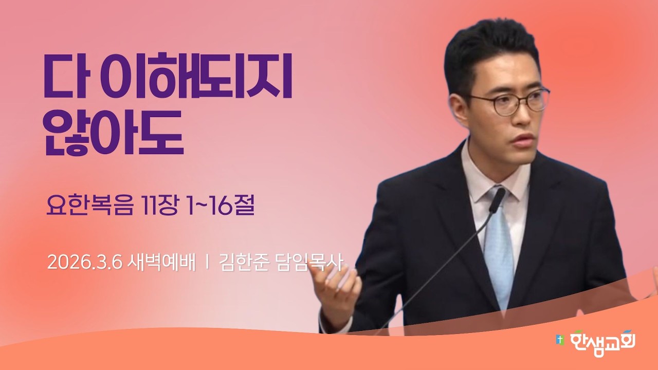 [새벽예배] 다 이해되지 않아도 (요한복음 11장 1~16절) #한샘교회