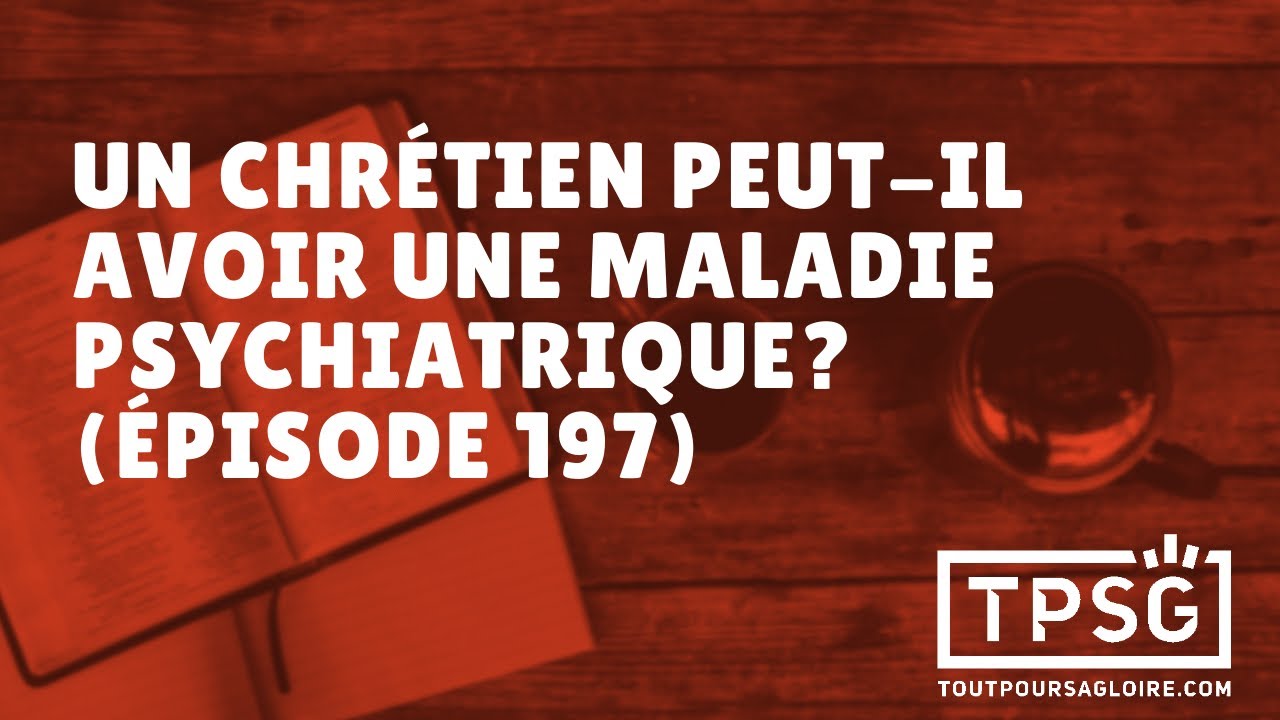 Un chrétien peut-il avoir une maladie psychiatrique? (Épisode 197)