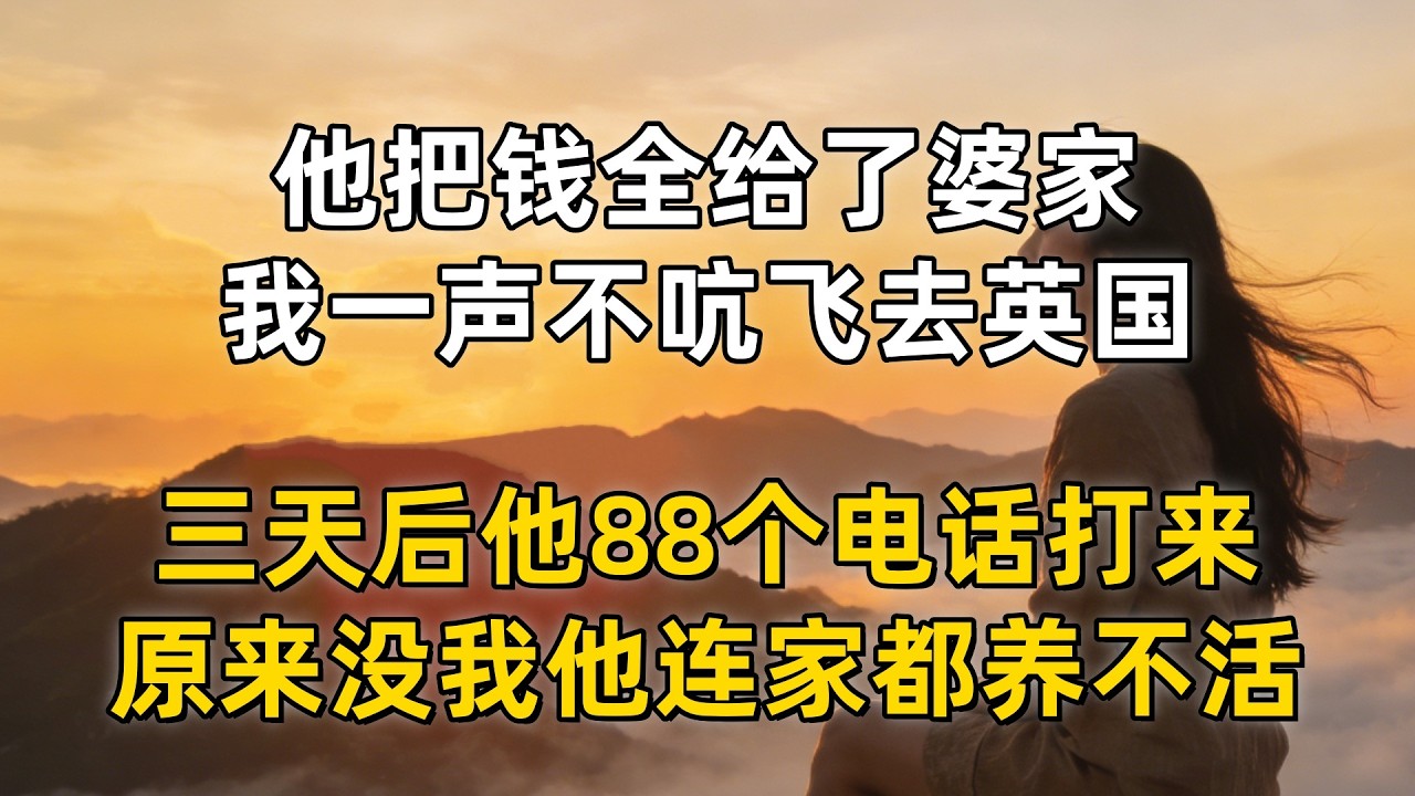 他把钱全给了婆家，我一声不吭飞去英国，三天后他88个电话打来，原来没我他连家都养不活