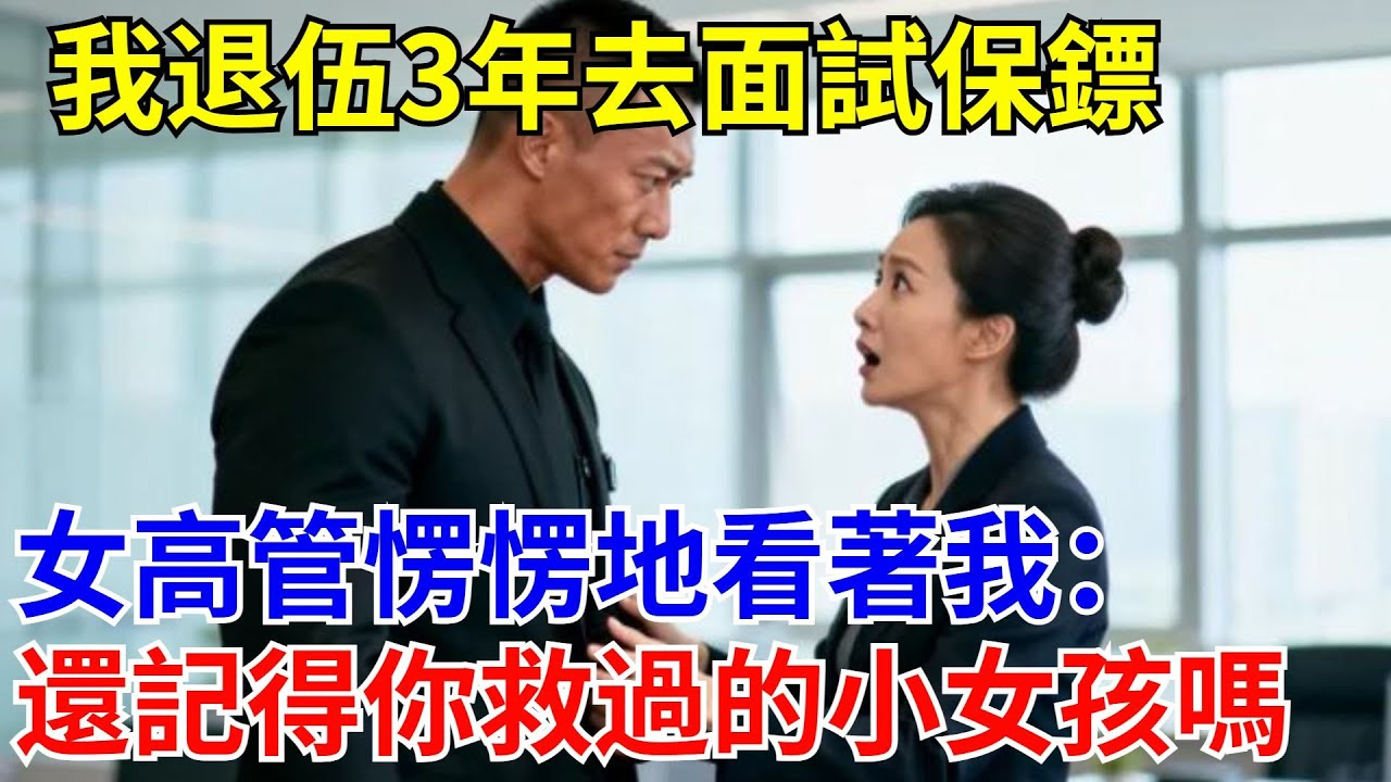 我退伍3年去面試保鏢，女高管楞楞地看著我：還記得你救過的小女孩嗎？#原創#情感#情感故事#故事#爽文#奇聞#為人處世#生活經驗