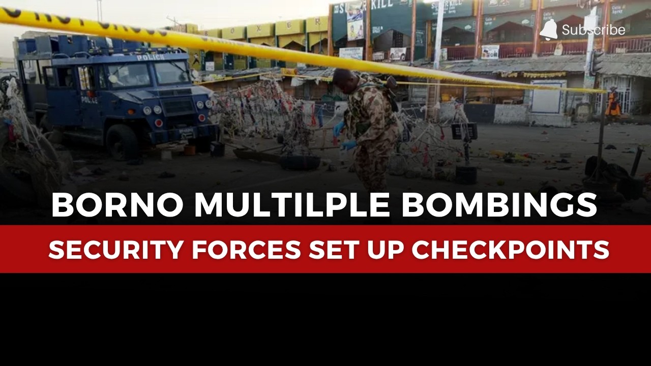 Borno Multilple Bombings: Security Forces Set Up Checkpoints