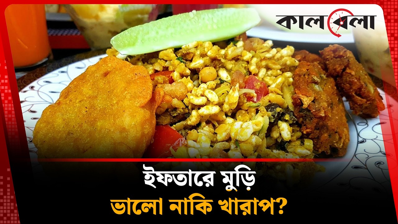 ইফতারিতে মুড়ি খাওয়া নিরাপদ নাকি ঝুঁ'কিপূর্ণ? | Iftar | Kalbela