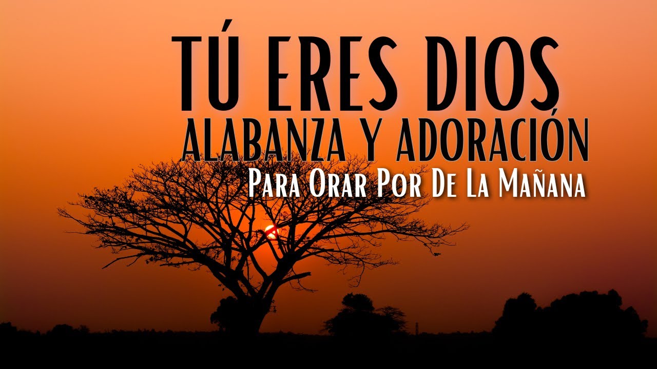 Tú Eres Dios – Alabanza y Adoración Para Orar Por De La Mañana