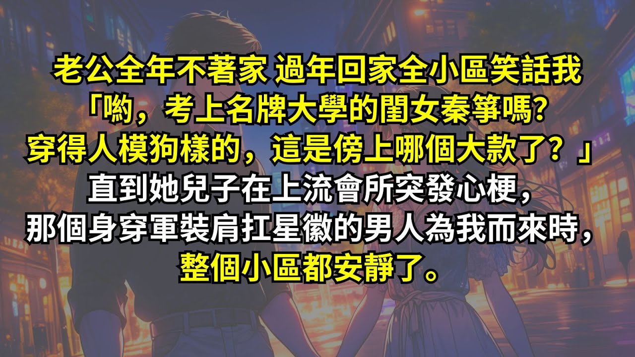 老公全年不著家，過年回家全小區笑話我「喲，考上名牌大學的閨女秦箏嗎？穿得人模狗樣的，這是傍上哪個大款了？」直到她兒子在上流會所突發心梗，那個身穿軍裝肩扛星徽的男人為我而來時，整個小區都安靜了。