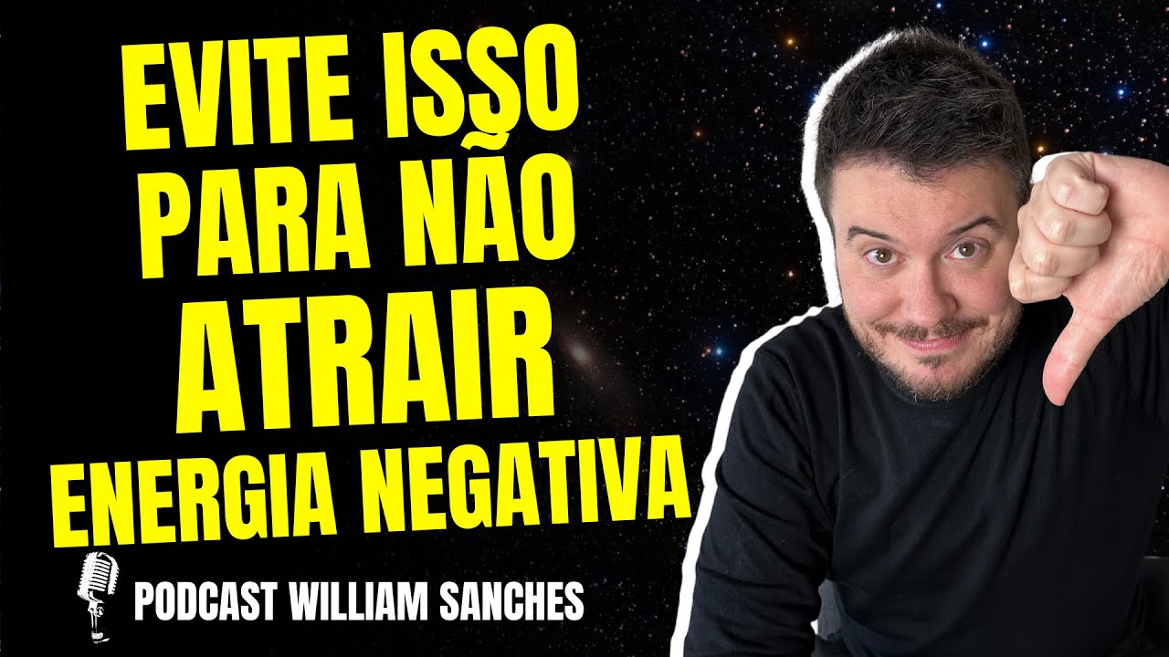 COMO NÃO ATRAIR ENERGIA NEGATIVA | PODCAST WILLIAM SANCHES #04