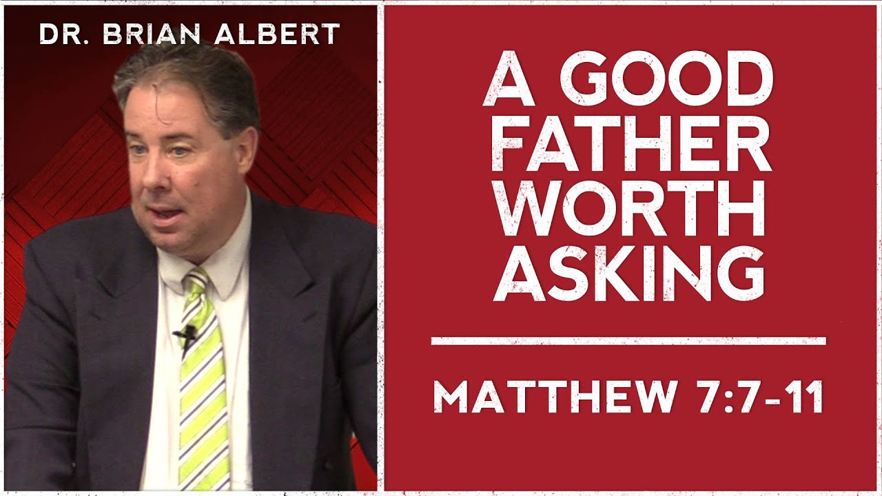 Matthew 7:7-11 | A Good Father Worth Asking (October 19, 2025 - Dr. Brian Albert)