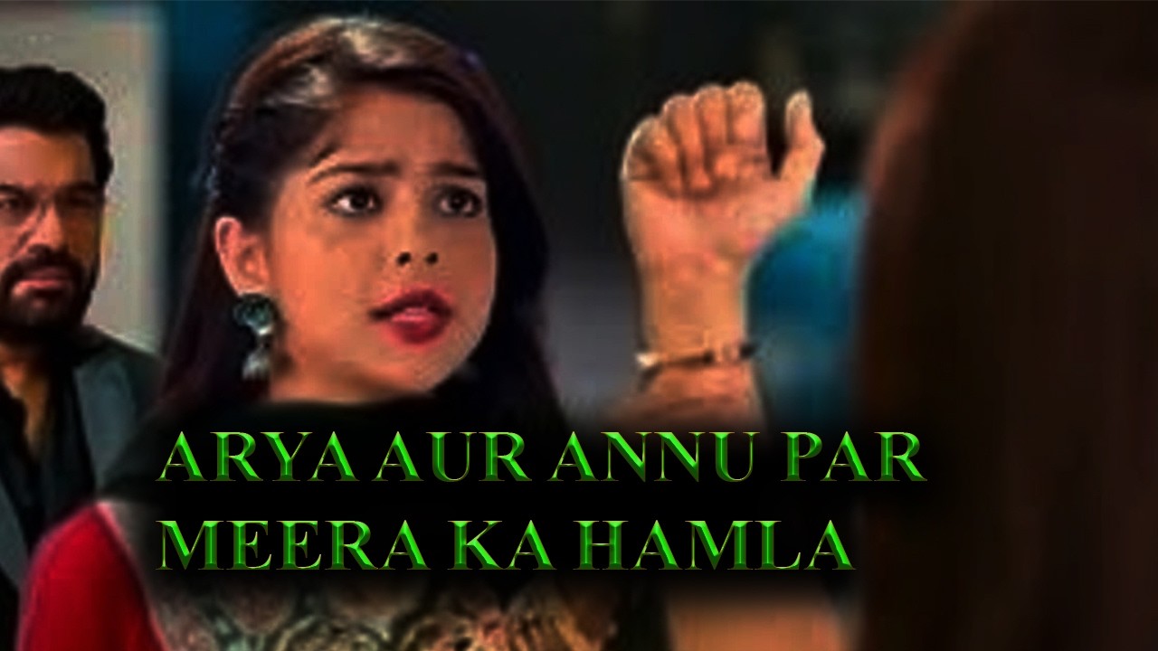 Tumm Se Tumm Tak  |  Arya & Anu Par Meera Ka Hamla!
