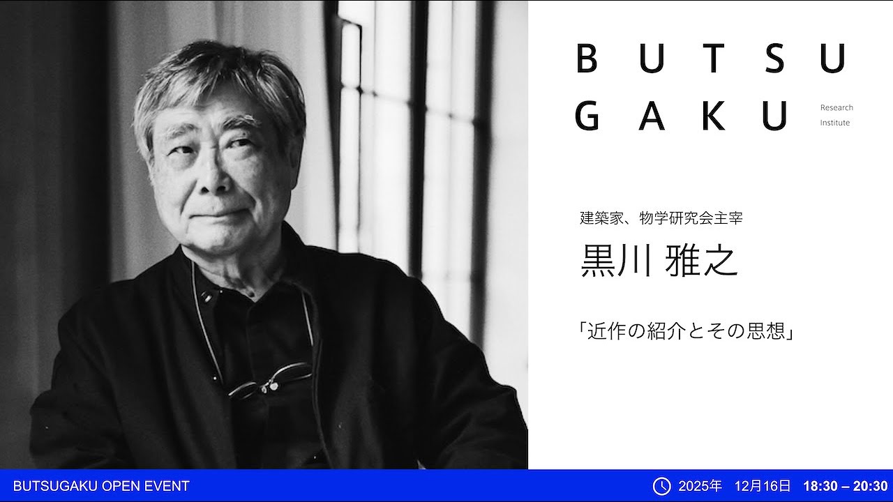 2025年12月 BUTSUGAKU OPEN EVENT 「近作の紹介とその思想」黒川雅之（建築家、物学研究会主宰）