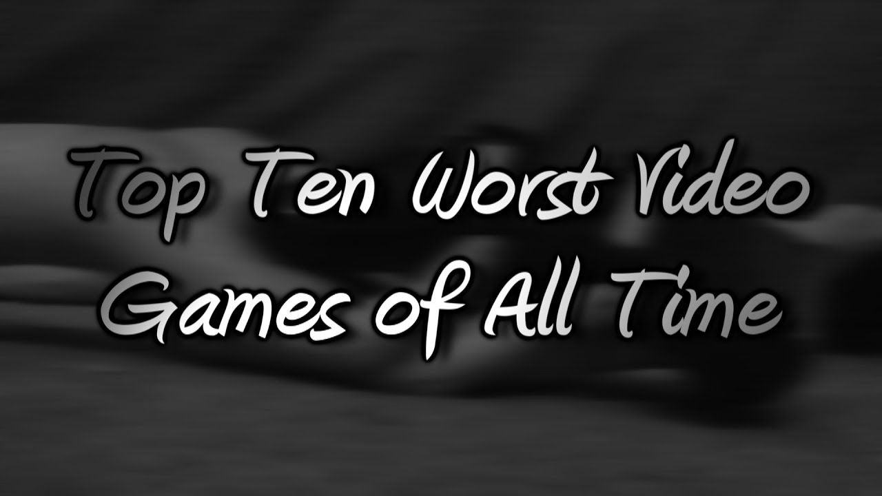 Top Ten Worst Video Games of All Time
