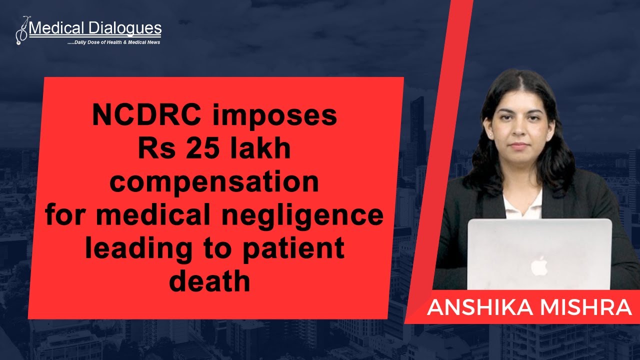 NCDRC imposes Rs 25 lakh compensation for medical negligence leading to patient death