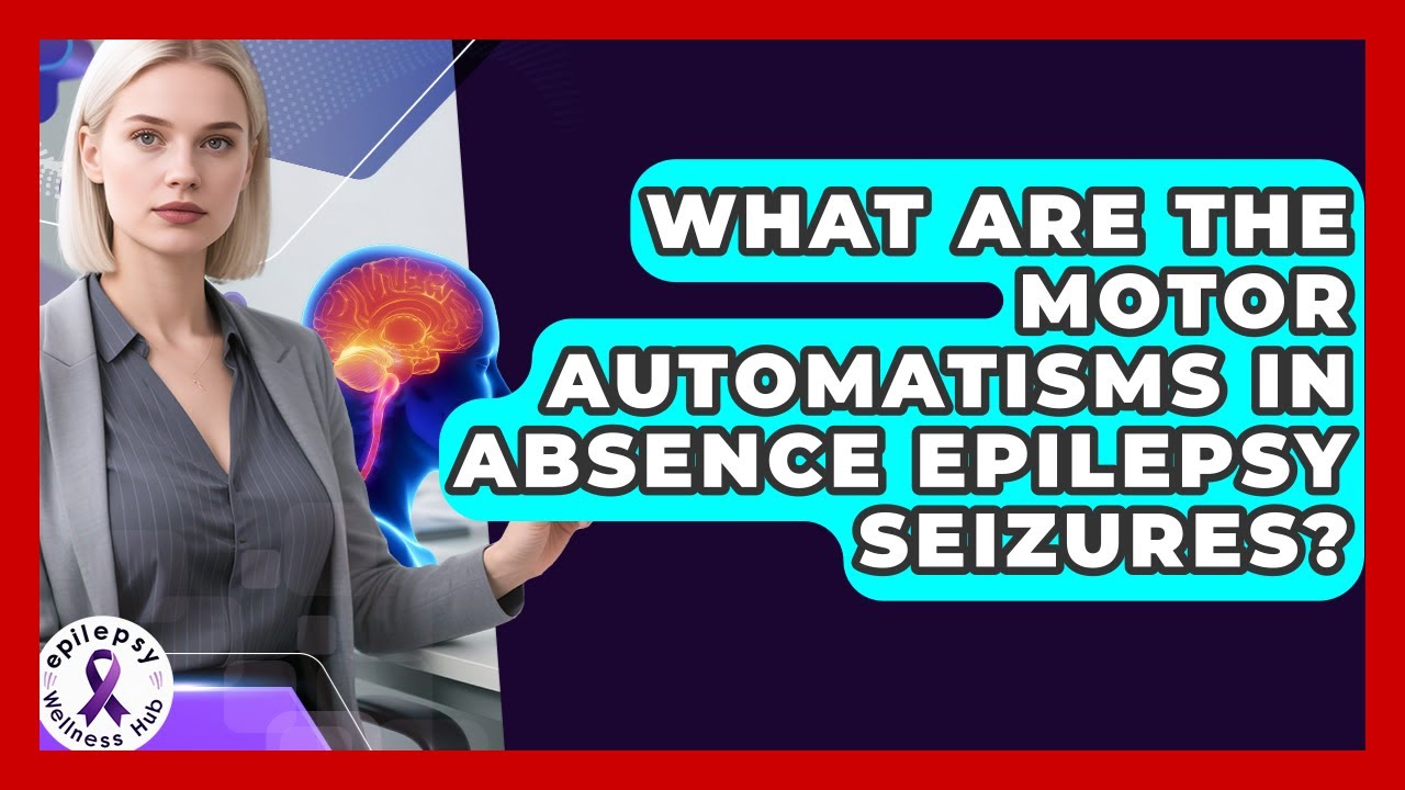 What Are The Motor Automatisms In Absence Epilepsy Seizures? - Epilepsy Wellness Hub