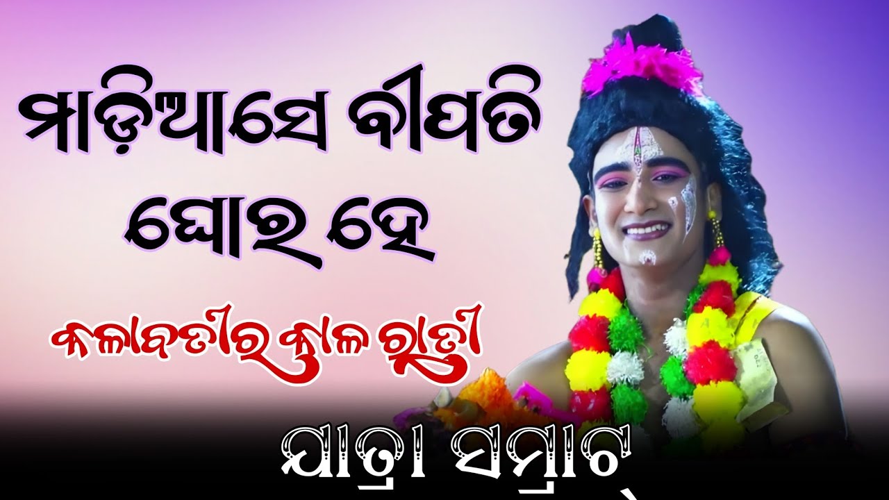 ମାଡ଼ିଆସେ ବିପତି ଘୋର ହେ | kalaratira kala badi | jatra samrat nandapura nayagarh | odisha | 