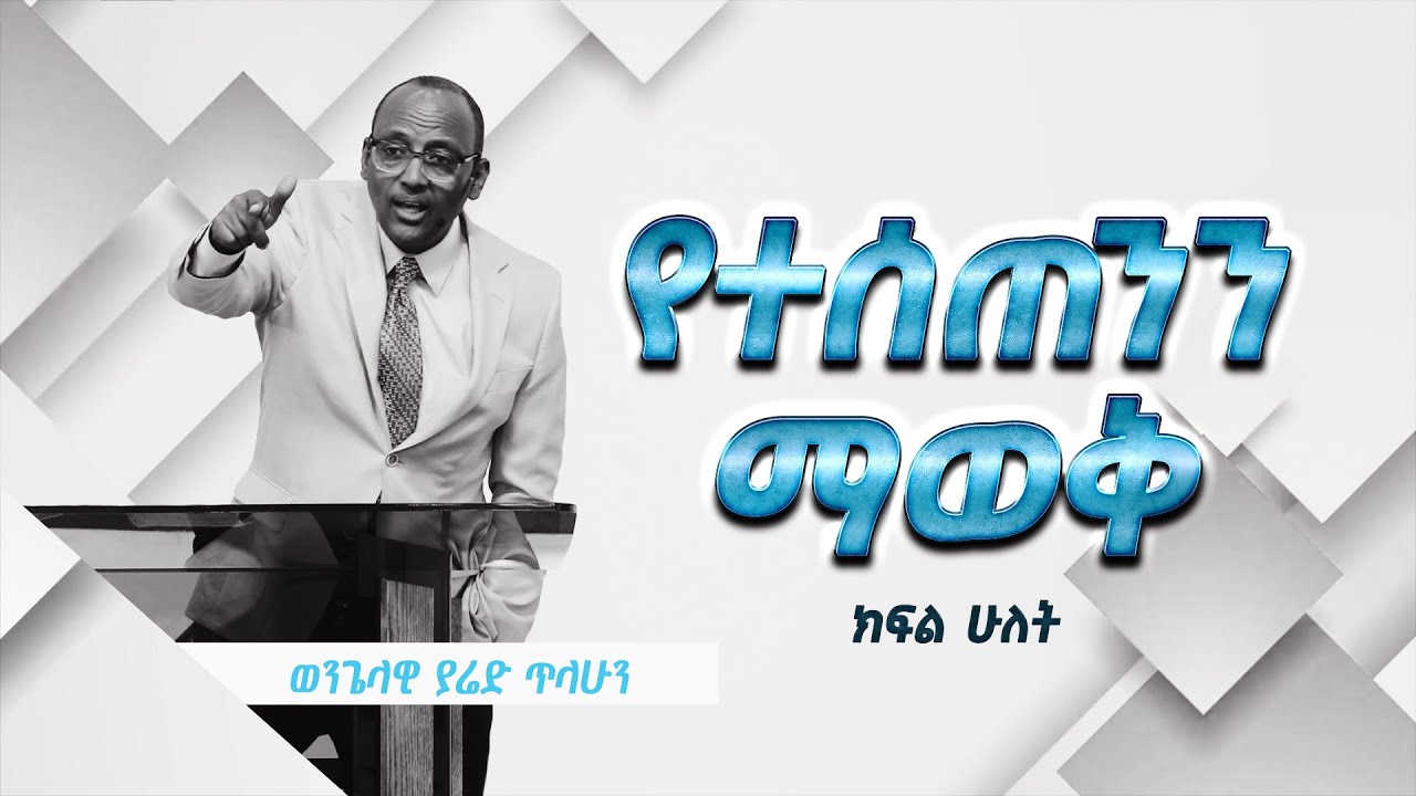 ወንጌላዊ ያሬድ ጥላሁን | Evangelist Yared Tilahun | የተሰጠንን ማወቅ | ክፍል ሁለት