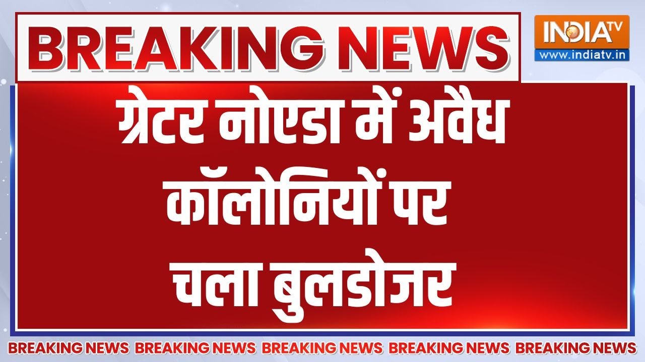 Greater Noida Bulldozer Action: ग्रेटर नोएडा में अवैध कॉलोनियों पर प्रशासन का बुलडोजर चला