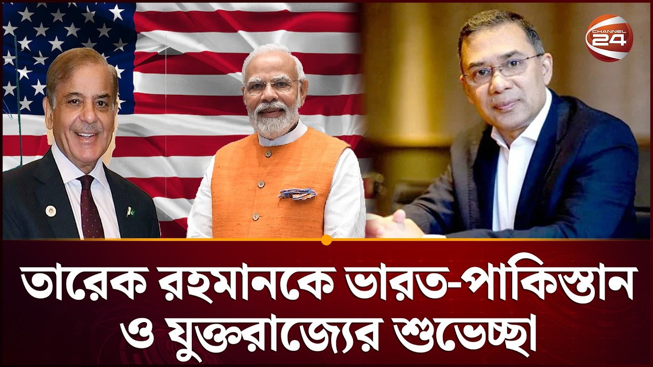 তারেক রহমানকে ভারত-পাকিস্তান-যুক্তরাজ্যের শুভেচ্ছা | Narendra Modi | Shebaz Sharif | Channel 24