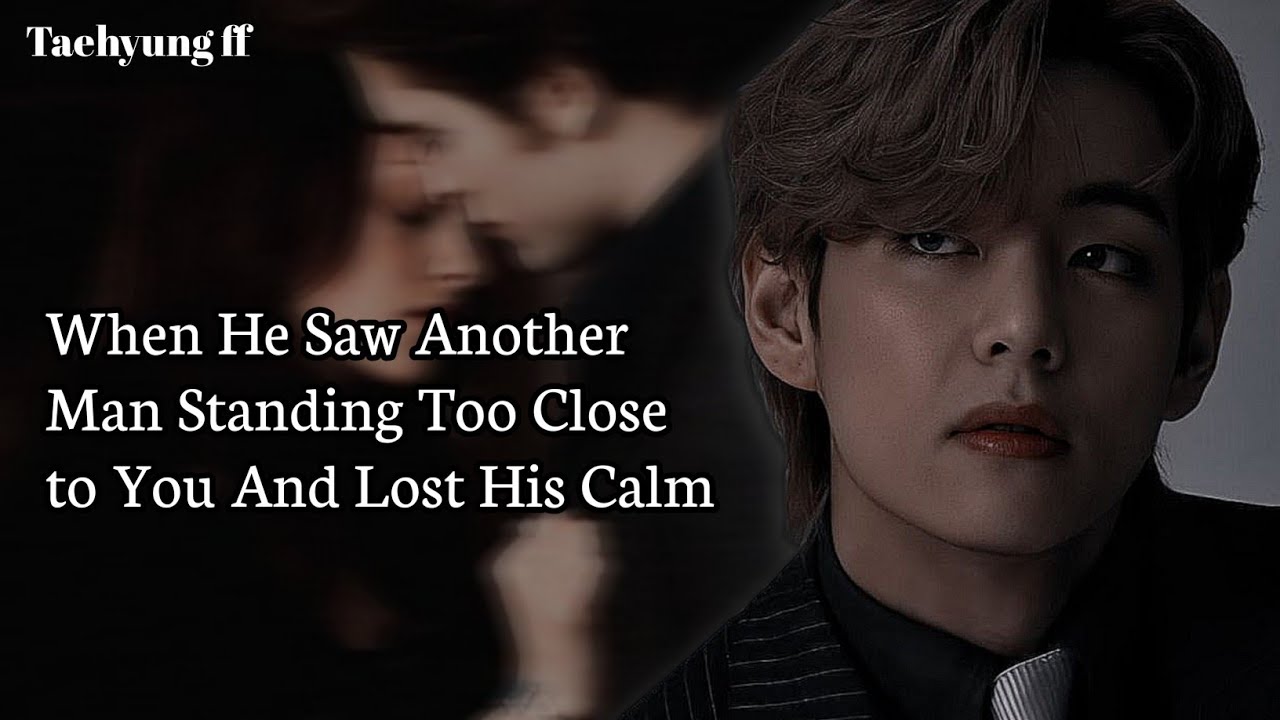 When He Saw Another Man Standing Too Close to You And Lost His Calm | Taehyung ff | Jungkook ff