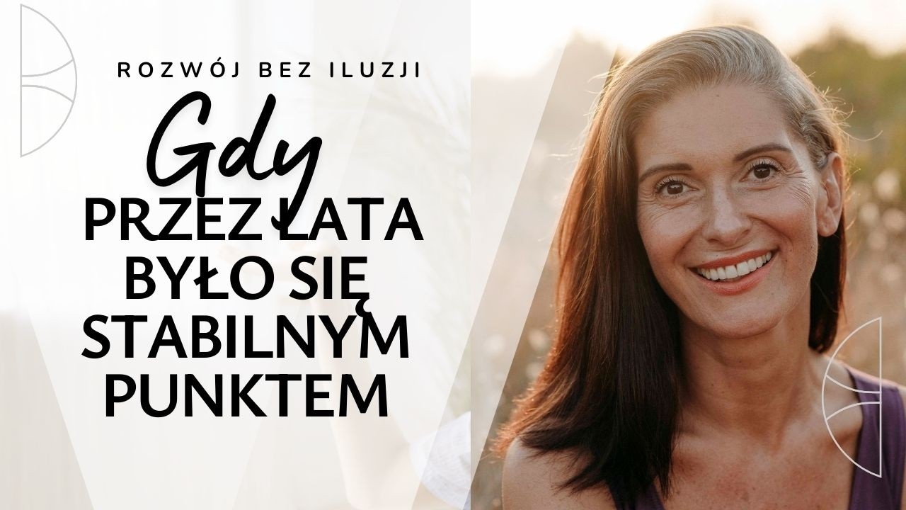 Rozwój be iluzji. Odcinek 12. Gdy przez lata było się stabilnym punktem