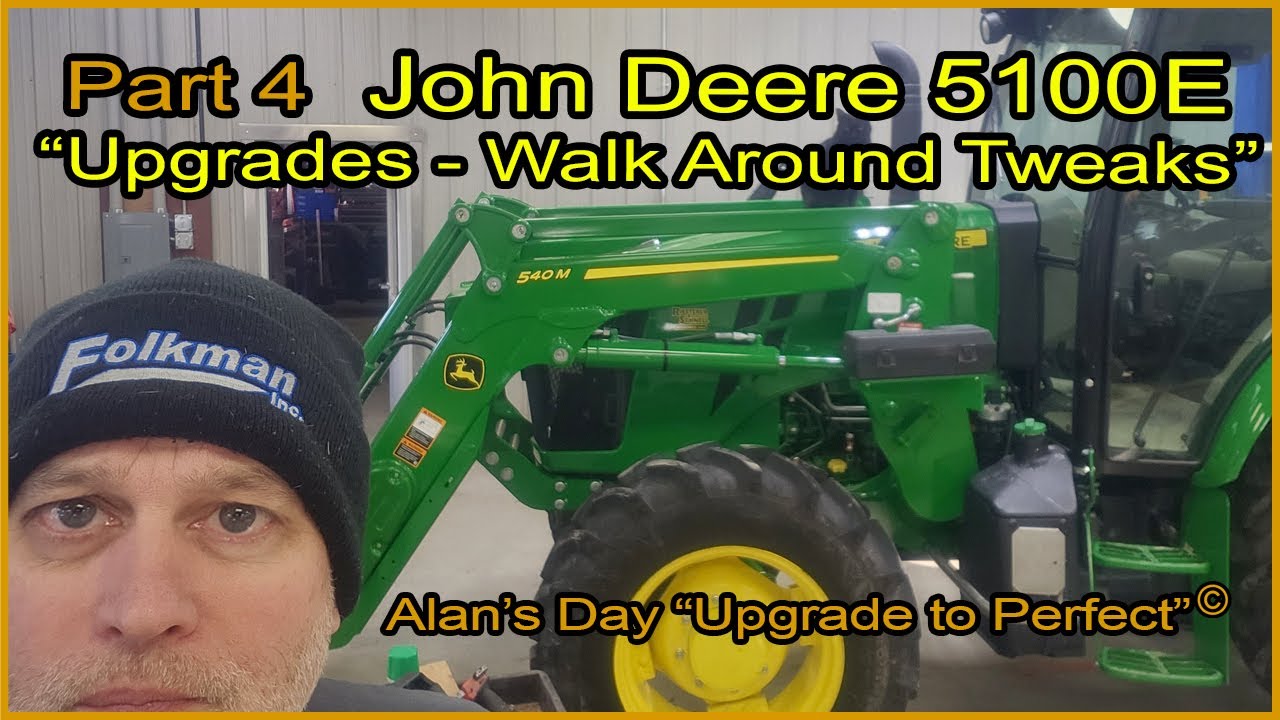 Alan’s Day  Part #4   John Deere 5100E  “Walk Around Tweaks”