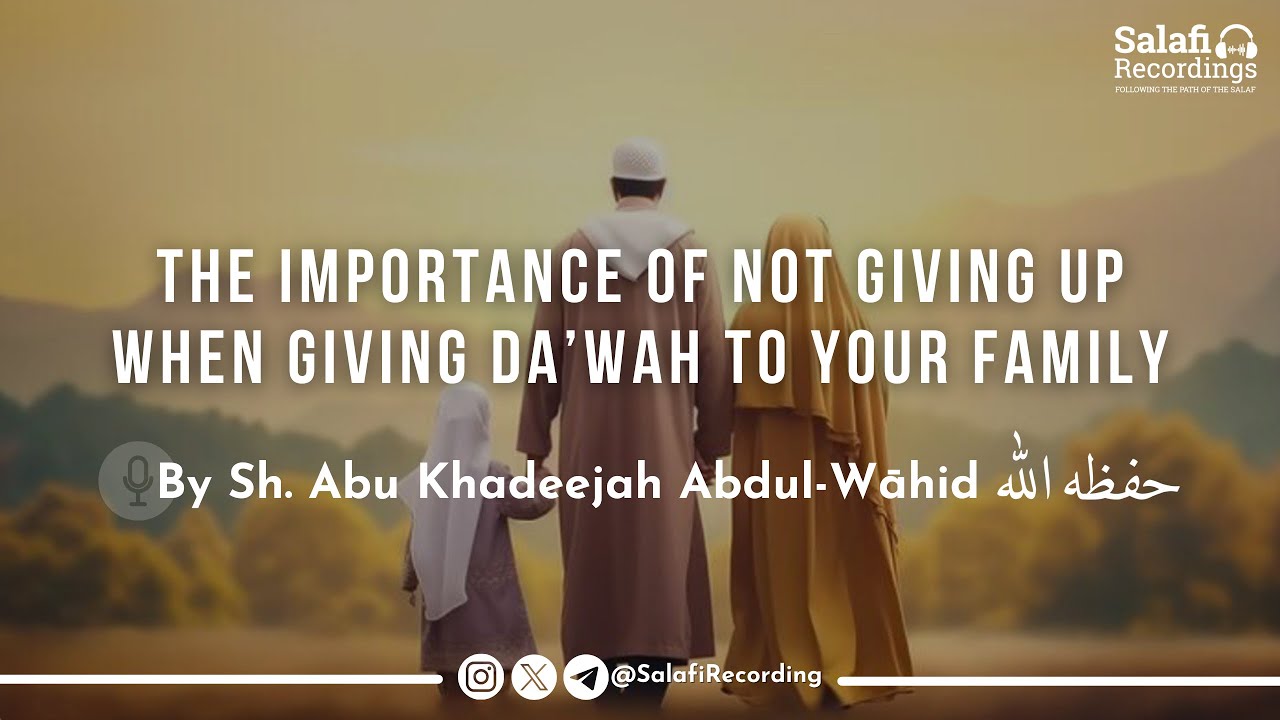 The importance of not giving up when giving Da'wah to your family - By Sh. Abu Khadeejah حفظه الله